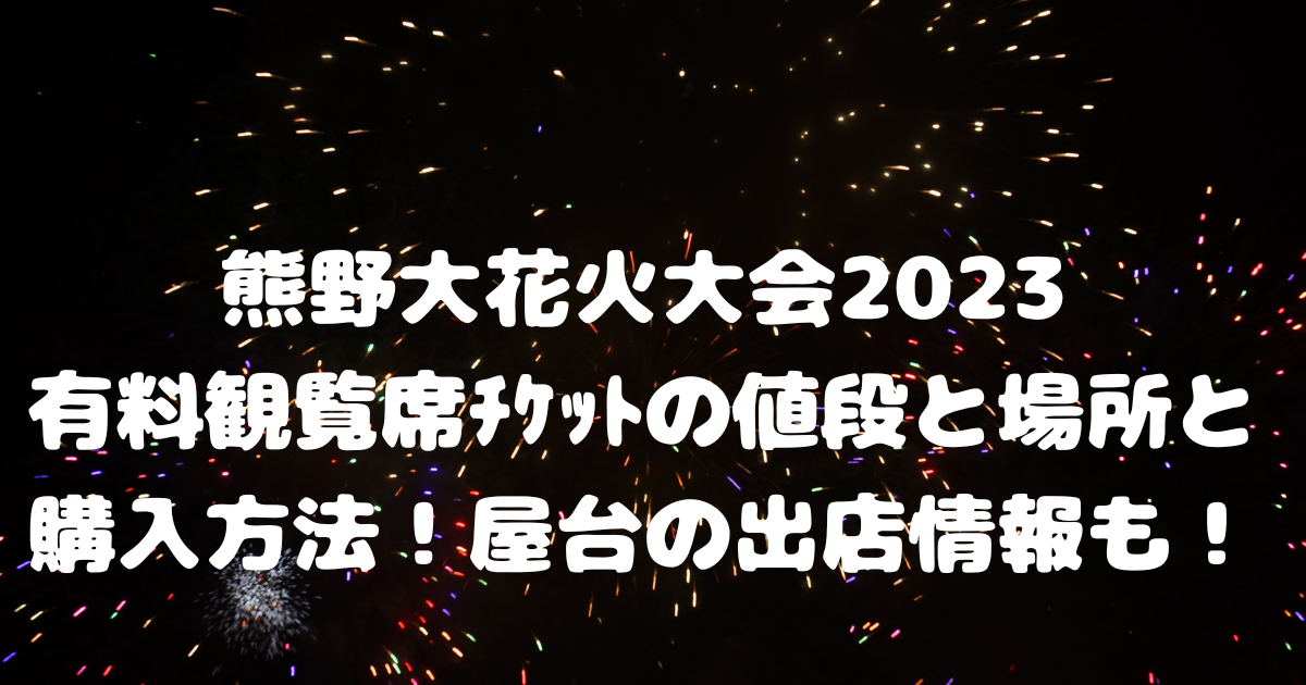 熊野大花火大会2023有料観覧席ﾁｹｯﾄの値段と場所と購入方法！屋台の出店